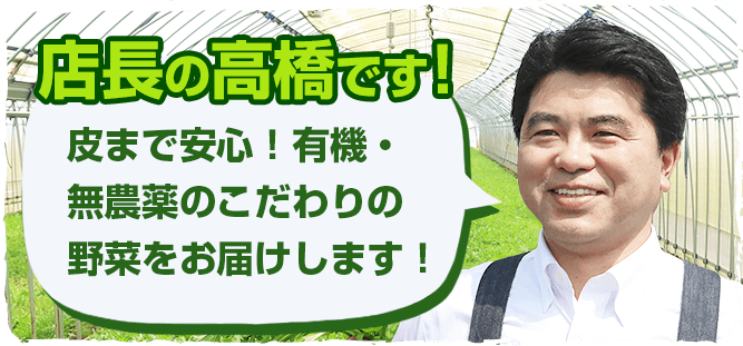 店長の高橋です！皮まで安心！有機・無農薬のこだわりの野菜をお届けします！